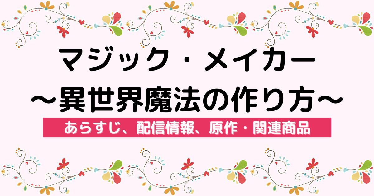 アニメ『マジック・メイカー 〜異世界魔法の作り方〜』のあらすじ、配信サービス、原作・関連商品