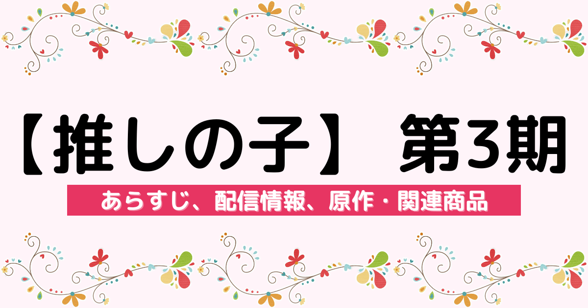 アニメ『【推しの子】 第3期』のあらすじ、配信サービス、原作・関連商品