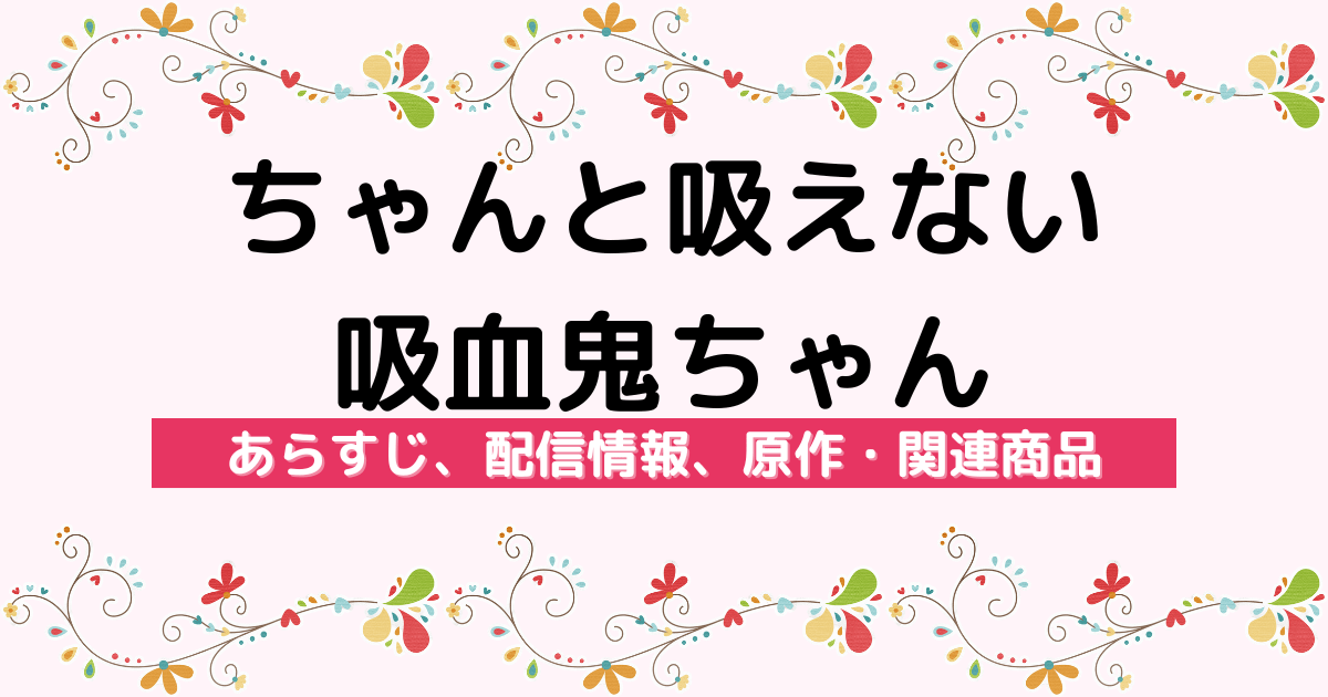 アニメ『ちゃんと吸えない吸血鬼ちゃん』のあらすじ、配信サービス、原作・関連商品